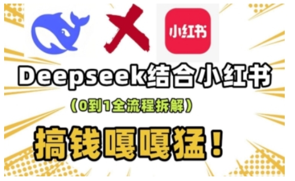 deepseek+小红书打造流量生产线实操课，0到1全流程拆解，搞钱嘎嘎猛网赚项目-副业赚钱-互联网创业-资源整合一卡云创-专注知识分享-源码分享